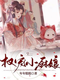 《权宠小厨娘》小说完结版在线阅读 姜皎楚赢小说全文