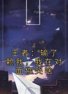 王者：输了赖我，我在对面你哭啥免费试读 林宇刘菲菲是什么小说